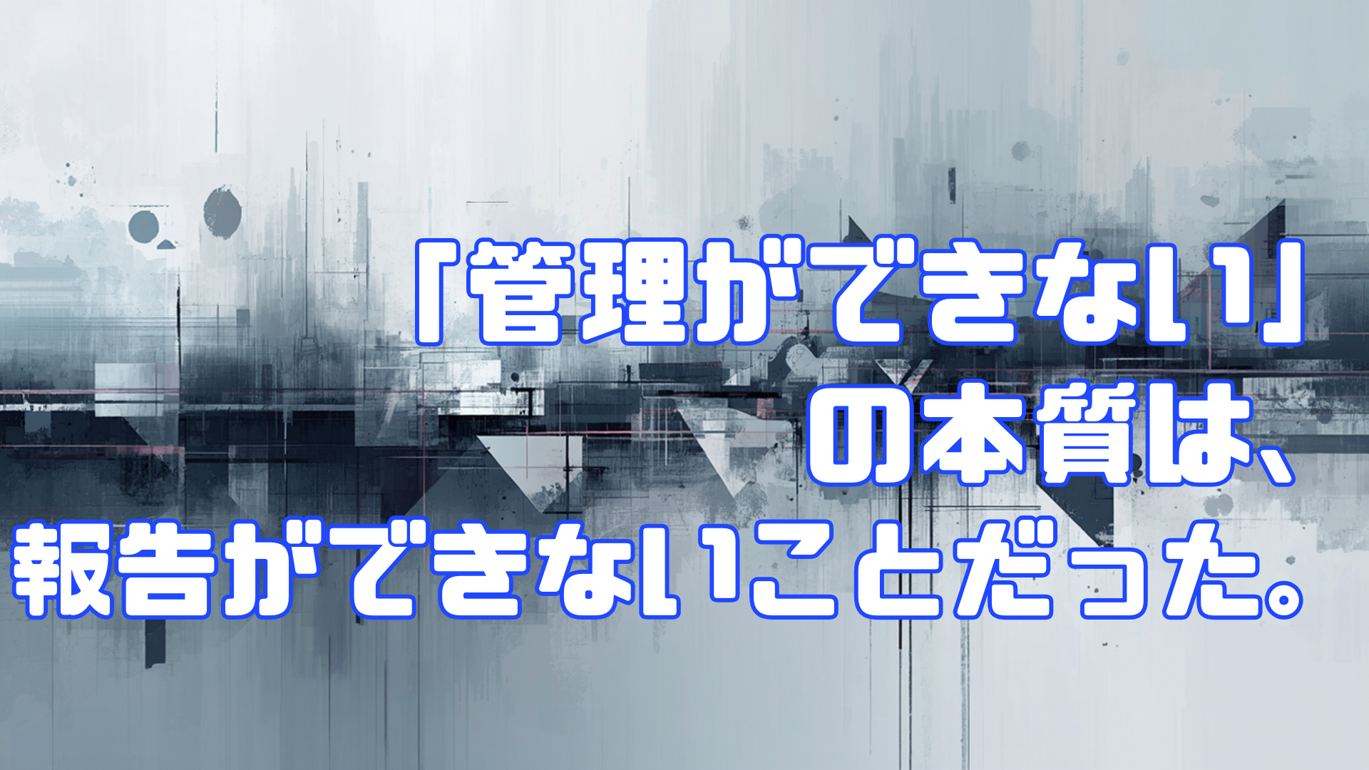 「管理ができない」の本質は、報告ができないことだった。