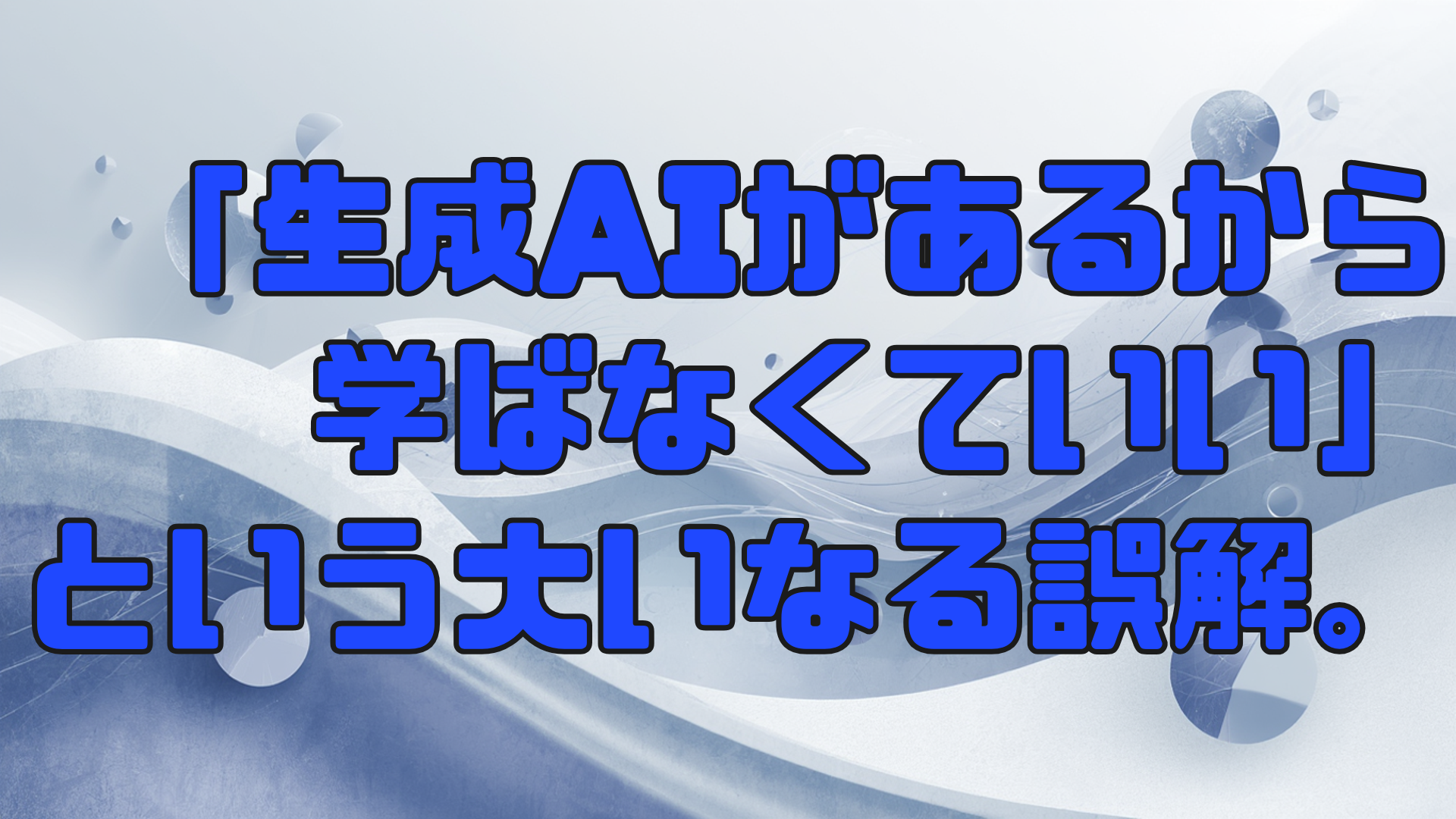 「生成AIがあるから学ばなくていい」という大いなる誤解。